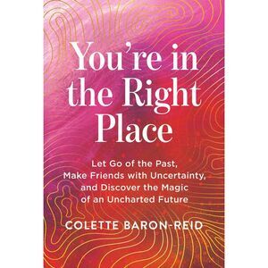 You're in the Right Place: Let Go of the Past, Make Friends with Uncertainty, an